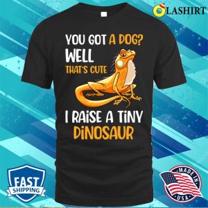 You Got A Dog Well That’s Cute I Raise A Tiny Dinosaur T-shirt