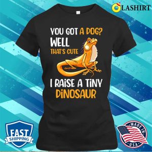 You Got A Dog Well Thats Cute I Raise A Tiny Dinosaur T shirt 2