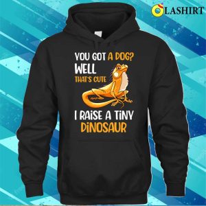 You Got A Dog Well Thats Cute I Raise A Tiny Dinosaur T shirt 3