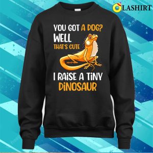 You Got A Dog Well Thats Cute I Raise A Tiny Dinosaur T shirt 4