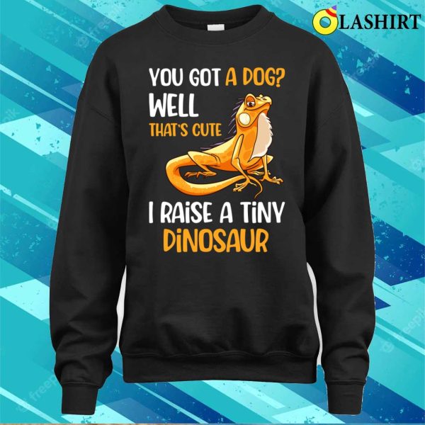 You Got A Dog Well That’s Cute I Raise A Tiny Dinosaur T-shirt