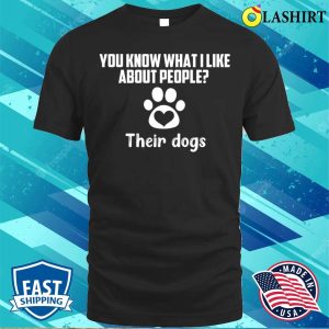 You Know What I Like About People Their Dogs T-shirt