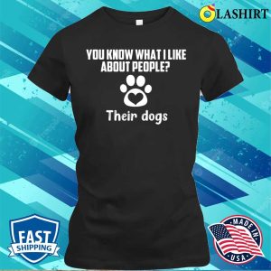 You Know What I Like About People Their Dogs T-shirt