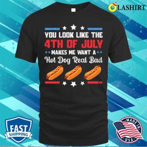 You Look Like 4th Of July Makes Me Want A Hot Dog Real Bad T-shirt