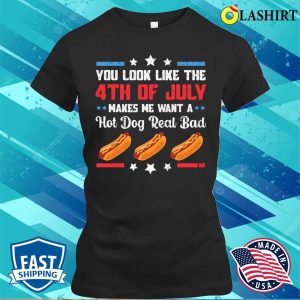 You Look Like 4th Of July Makes Me Want A Hot Dog Real Bad T-shirt