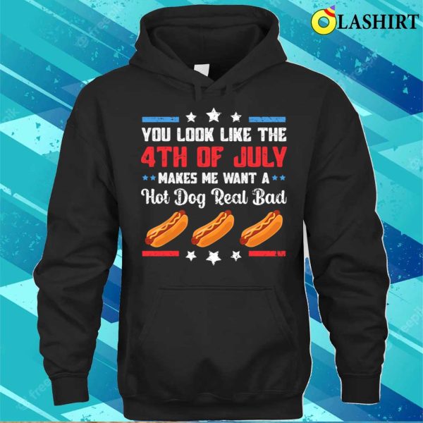 You Look Like 4th Of July Makes Me Want A Hot Dog Real Bad T-shirt