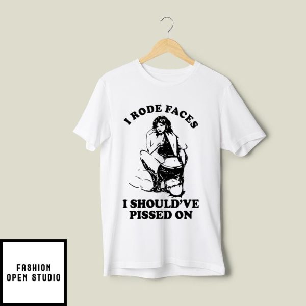 I Rode Faces I Should’ve Pissed On Y2k T-Shirt