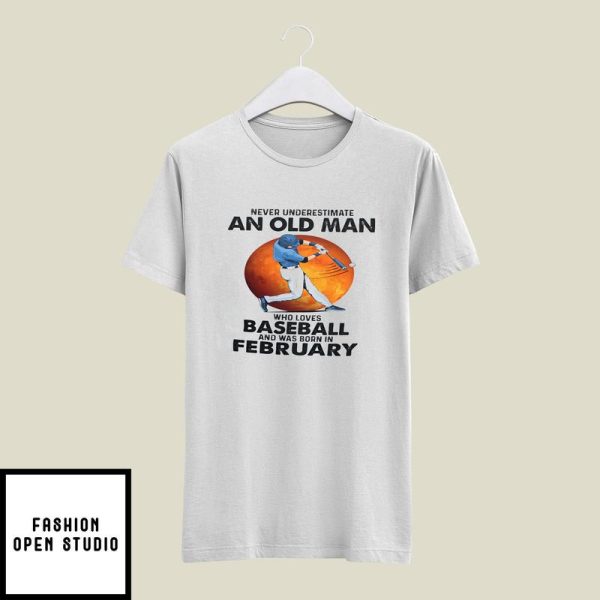 Never Underestimate An Old Man Who Loves Baseball T-Shirt February