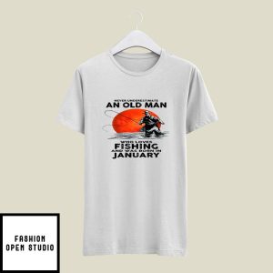 Never Underestimate An Old Man Who Loves Fishing T-Shirt January