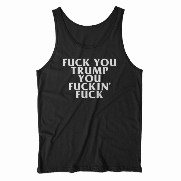 Fuck You Trump You Fucking Fuck Tank Top For Men’s And Women’s