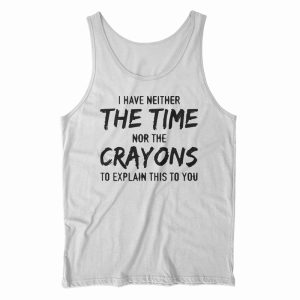 I Have Neither The Time Nor The Crayons Tank Top