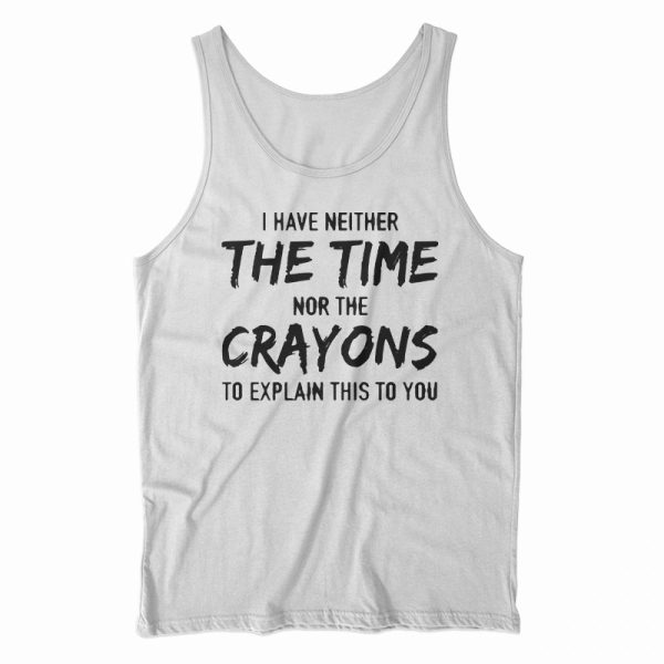 I Have Neither The Time Nor The Crayons Tank Top