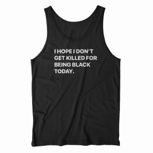 I Hope I Don’t Get Killed For Being Black Today Tank Top