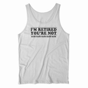 I’m Retired You’re Not Tank Top