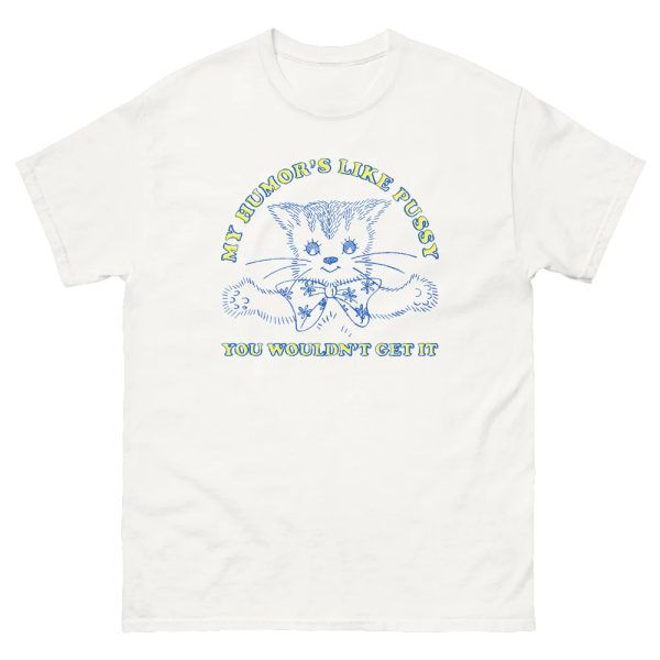 My Humor’s Like Pussy You Wouldn’t Get It Shirt