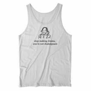 Stop Making Drama You’re Not Shakespeare Tank Top