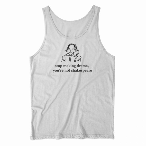 Stop Making Drama You’re Not Shakespeare Tank Top