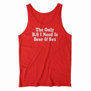 The only BS I Need Is Beer And Sex Tank Top