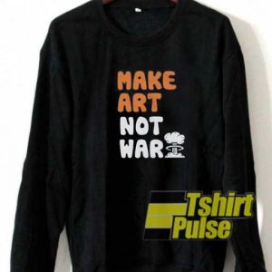 Make Art Not War Parody sweatshirt