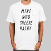 Mike Who Cheese Hairy Quotes Shirt Cheap