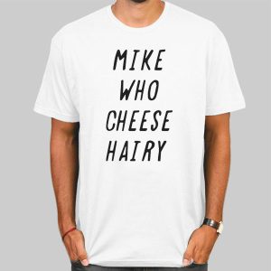 Mike Who Cheese Hairy Quotes Shirt Cheap