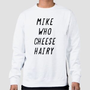 Mike Who Cheese Hairy Quotes Shirt Cheap