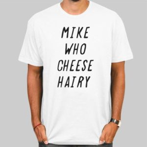 Mike Who Cheese Hairy Quotes Shirt Cheap 4