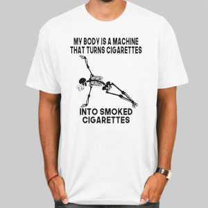 My Body Is a Machine That Turns Cigarettes Shirt Cheap