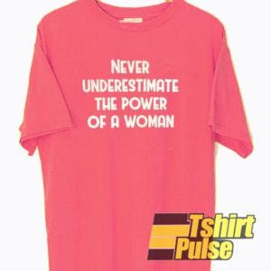 Never Underestimate The Power Of A Woman t-shirt for men and women tshirt