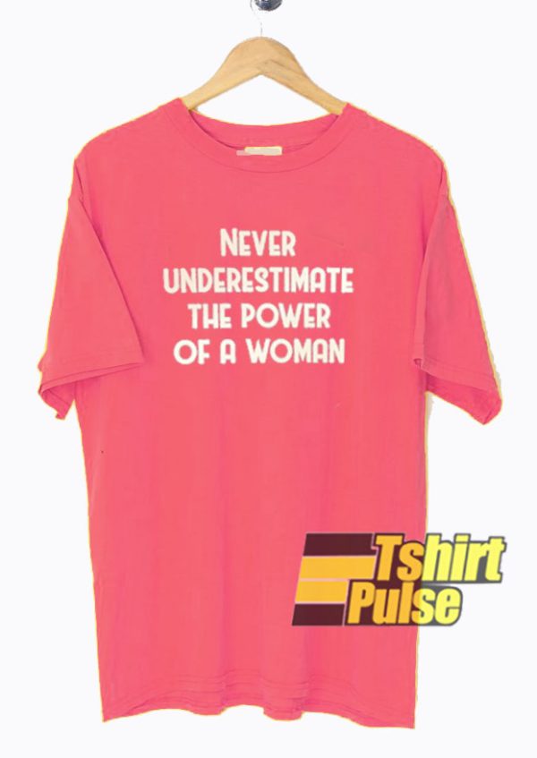 Never Underestimate The Power Of A Woman t-shirt for men and women tshirt