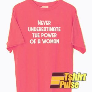 Never Underestimate The Power Of A Woman t-shirt for men and women tshirt