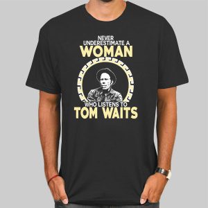 Never Underestimate a Woman Tom Waits Shirt Cheap