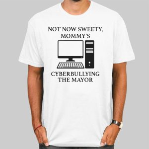 Not Now Sweety Mommy’s Cyberbullying the Mayor Shirt Cheap