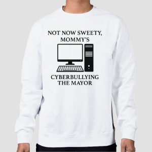 Not Now Sweety Mommy’s Cyberbullying the Mayor Shirt Cheap