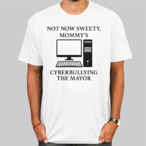 Not Now Sweety Mommys Cyberbullying the Mayor Shirt Cheap 4