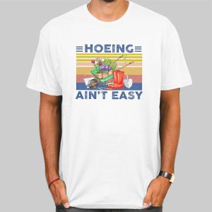 Plant Hoeing Ain’t Easy Shirt Cheap