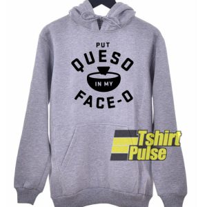 Put Queso In My Face O hooded sweatshirt clothing unisex hoodie