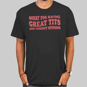 Quotes Sorry for Having Great Tits and Correct Opinions Shirt Cheap