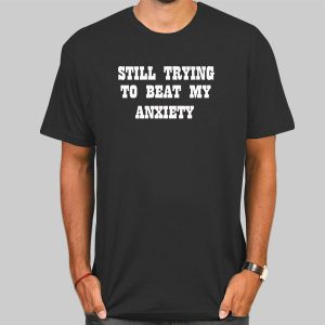 Quotes Still Trying to Beat My Anxiety Shirt Cheap