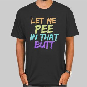 Rainbow Let Me Pee in That Butt Shirt Cheap