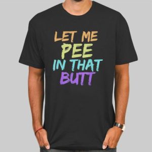 Rainbow Let Me Pee in That Butt Shirt Cheap 4