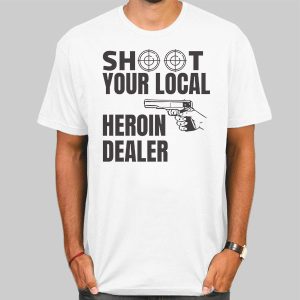 Shoot Your Local Herion Dealer Shirt Cheap