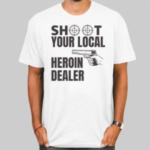 Shoot Your Local Herion Dealer Shirt Cheap 4