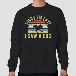 Sorry Im Late I Saw a Dog Shirt Cheap