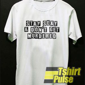 Stay Sexy and Don’t Get Murdered t-shirt for men and women tshirt