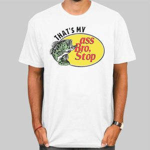 Thats My Ass Bro Stop Funny Shirt Cheap