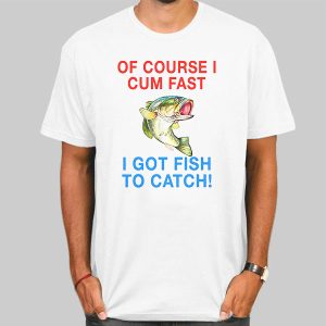 Vintage Ofcourse I Cum Fast I Got Fish to Catch Shirt Cheap