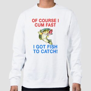 Vintage Ofcourse I Cum Fast I Got Fish to Catch Shirt Cheap