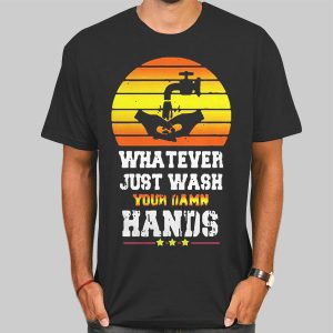 Whatever Just Wash Your Damn Hands Shirt Cheap