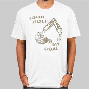 Your Hole Is My Goal Excavator Shirt Cheap